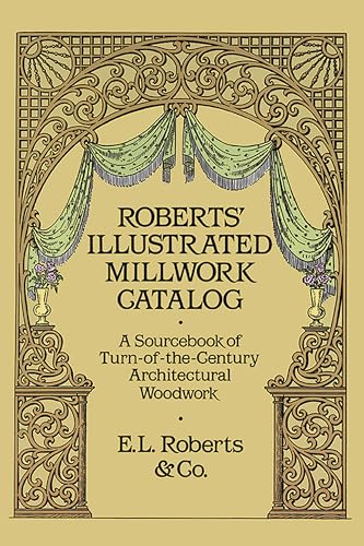 Roberts' Illustrated Millwork Catalog: A Sourcebook of Turn-of-the-Century Architectural Woodwork...