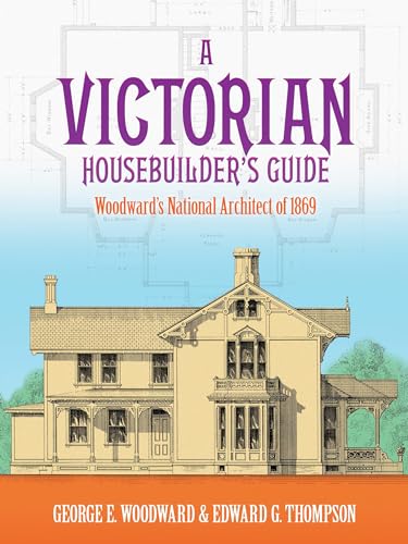 Imagen de archivo de A Victorian Housebuilder's Guide: Woodward's National Architect of 1869 (Dover Architecture) a la venta por Discover Books