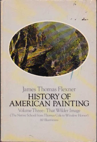 Imagen de archivo de History of American Painting: That Wilder Image, the Native School from Thomas Cole to Winslow Homer a la venta por Wonder Book