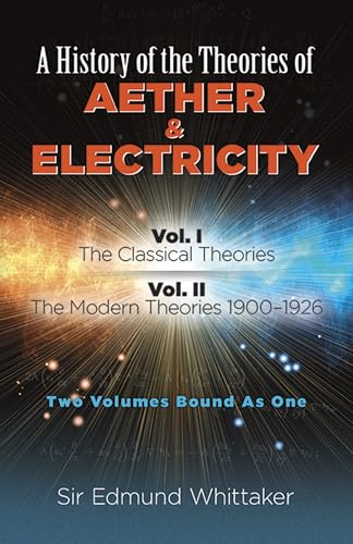 Imagen de archivo de A History of the Theories of Aether & Electricity: The Classical Theories/the Modern Theories 1900-1926 : Two Volumes Bound As One (Dover Classics O) a la venta por Ergodebooks