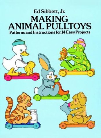 Making Animal Pulltoys: Patterns and Instructions for 14 Easy Projects (9780486262499) by Sibbett Jr., Ed