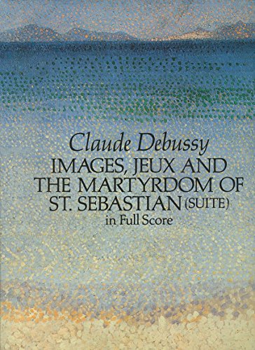 Images, Jeux and the Martyrdom of St. Sebastian: in Full Score