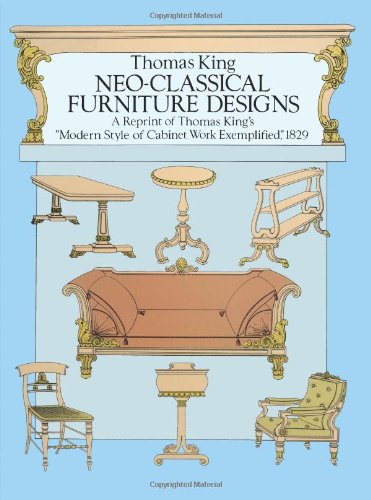 Neo-Classical Furniture Designs: A Reprint of Thomas King's "Modern Style of Cabinet Work Exemplified," 1829 (9780486282893) by King, Thomas
