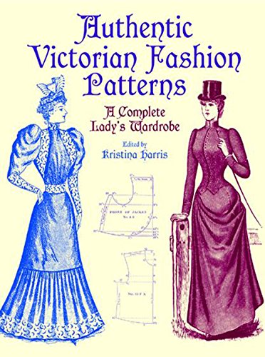 Authentic Victorian Fashion Patterns: A Complete Lady's Wardrobe - Kristina Harris