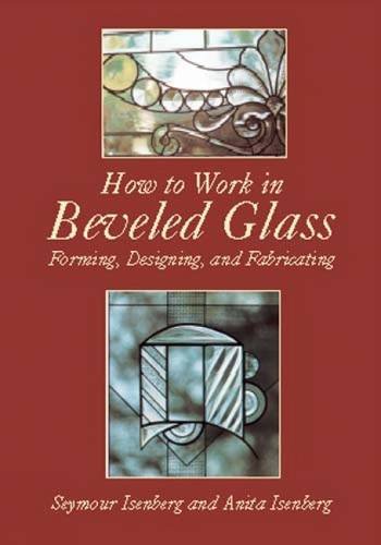 How to Work in Beveled Glass Forming, Designing, and Fabricating