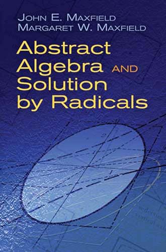 Abstract Algebra and Solution by Radicals (Dover Books on Mathematics) (9780486477237) by John E. Maxfield; Margaret W. Maxfield