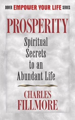 Prosperity: Spiritual Secrets to an Abundant Life (Dover Empower Your Life) (9780486499086) by Fillmore, Charles