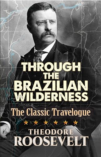 Through the Brazilian Wilderness : Theodore Roosevelt's Last Great Adventure - Roosevelt, Theodore