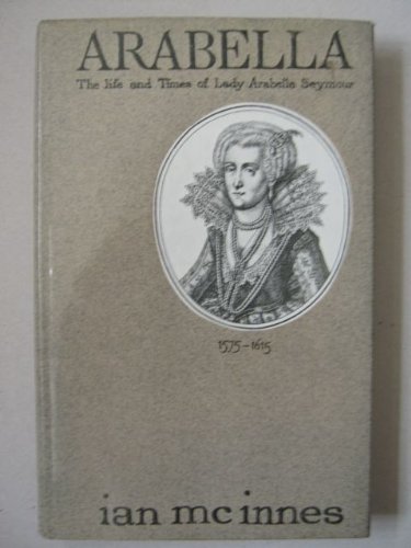 9780491000819: Arabella: the life and times of Lady Arabella Seymour 1575-1615
