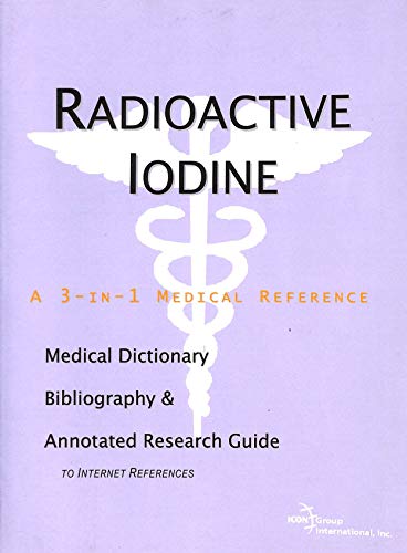 Radioactive Iodine - A Medical Dictionary, Bibliography, and Annotated Research Guide to Internet References - Icon Health Publications