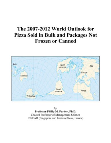 The 2007-2012 World Outlook for Pizza Sold in Bulk and Packages Not Frozen or Canned - Philip M. Parker