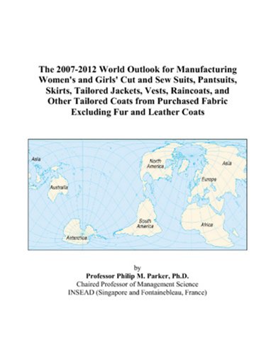 Imagen de archivo de The 2007-2012 World Outlook for Manufacturing Women\'s and Girls\' Cut and Sew Suits, Pantsuits, Skirts, Tailored Jackets, Vests, Raincoats, and Other . Fabric Excluding Fur and Leather Coats a la venta por Revaluation Books