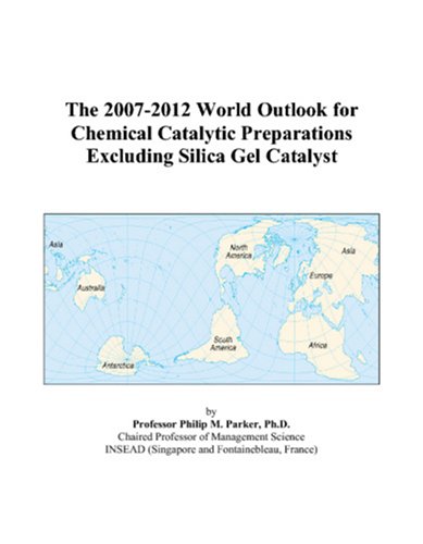 The 2007-2012 World Outlook for Chemical Catalytic Preparations Excluding Silica Gel Catalyst - Philip M. Parker