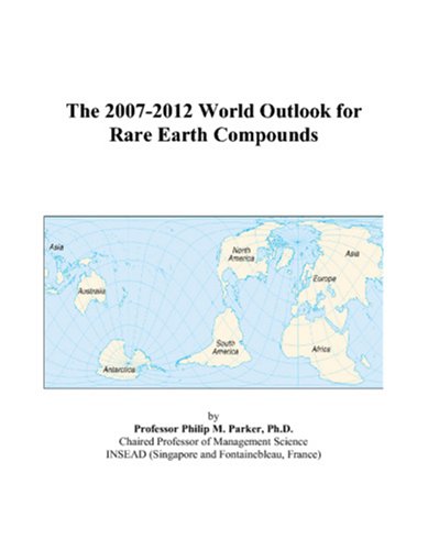 The 2007-2012 World Outlook for Rare Earth Compounds - Philip M. Parker