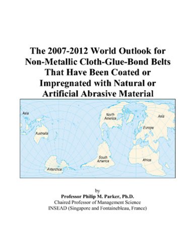 9780497298029: The 2007-2012 World Outlook for Non-Metallic Cloth-Glue-Bond Belts That Have Been Coated or Impregnated with Natural or Artificial Abrasive Material