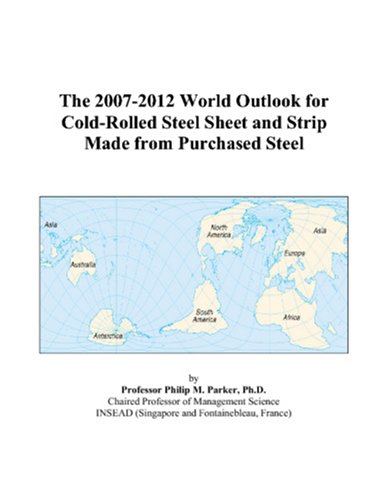 The 2007-2012 World Outlook for Cold-Rolled Steel Sheet and Strip Made from Purchased Steel - Philip M. Parker
