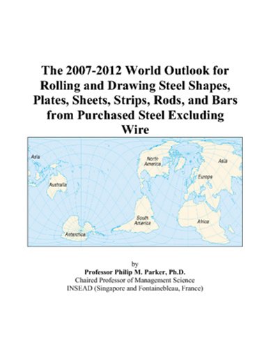 9780497299255: The 2007-2012 World Outlook for Rolling and Drawing Steel Shapes, Plates, Sheets, Strips, Rods, and Bars from Purchased Steel Excluding Wire
