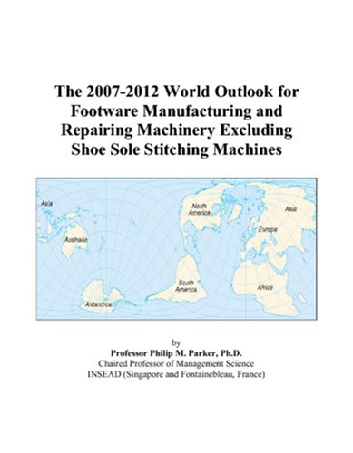 9780497313463: The 2007-2012 World Outlook for Footware Manufacturing and Repairing Machinery Excluding Shoe Sole Stitching Machines