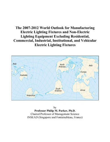 Imagen de archivo de The 2007-2012 World Outlook for Manufacturing Electric Lighting Fixtures and Non-Electric Lighting Equipment Excluding Residential, Commercial, Industrial, . and Vehicular Electric Lighting Fixtures a la venta por Revaluation Books