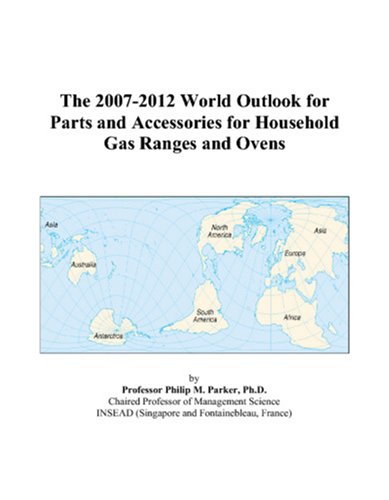 The 2007-2012 World Outlook for Parts and Accessories for Household Gas Ranges and Ovens - Philip M. Parker