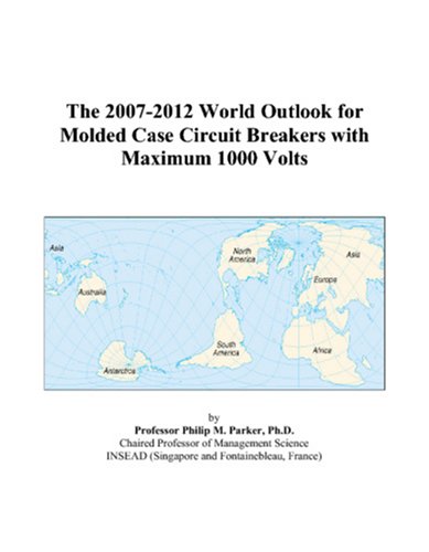 The 2007-2012 World Outlook for Molded Case Circuit Breakers with Maximum 1000 Volts - Philip M. Parker