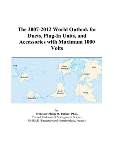 The 2007-2012 World Outlook for Ducts, Plug-In Units, and Accessories with Maximum 1000 Volts - Philip M. Parker