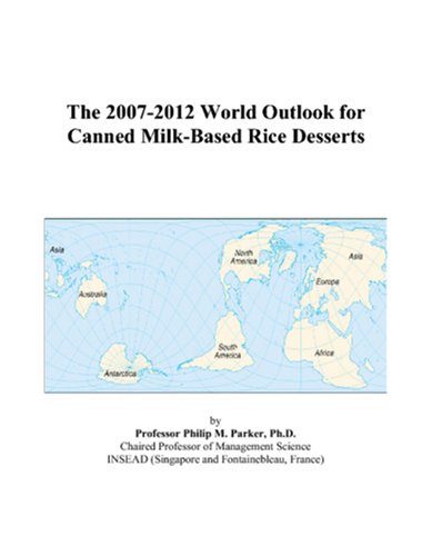 The 2007-2012 World Outlook for Canned Milk-Based Rice Desserts - Philip M. Parker