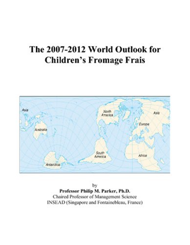 The 2007-2012 World Outlook for Children?s Fromage Frais - Philip M. Parker