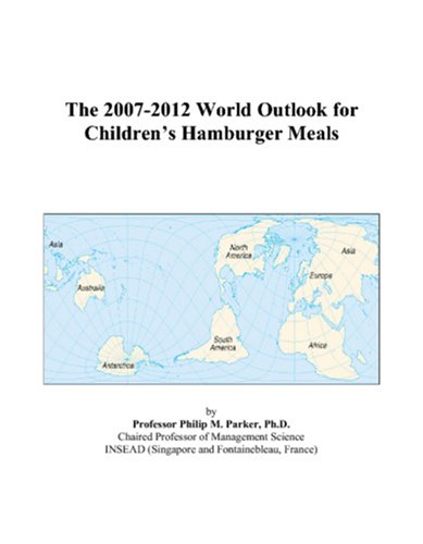 The 2007-2012 World Outlook for Childrens Hamburger Meals - Philip M. Parker