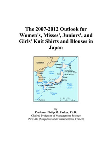 9780497384845: The 2007-2012 Outlook for Women's, Misses', Juniors', and Girls' Knit Shirts and Blouses in Japan