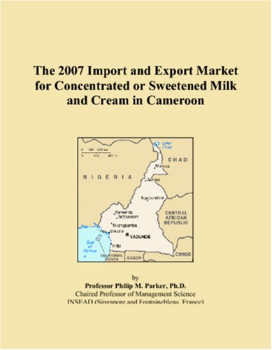 Imagen de archivo de The 2007 Import and Export Market for Concentrated or Sweetened Milk and Cream in Cameroon a la venta por Revaluation Books