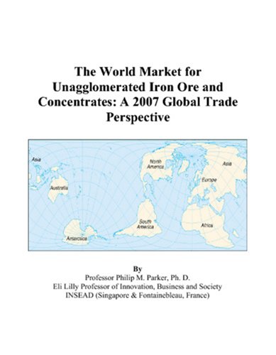 Imagen de archivo de The World Market for Unagglomerated Iron Ore and Concentrates: A 2007 Global Trade Perspective a la venta por medimops