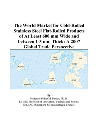 The World Market for Cold-Rolled Stainless Steel Flat-Rolled Products of At Least 600 mm Wide and between 1-3 mm Thick: A 2007 Global Trade Perspective - Philip M. Parker