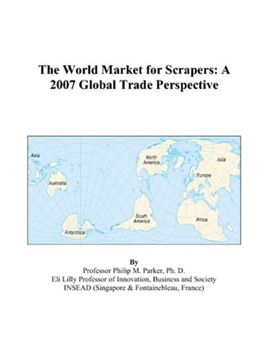 The World Market for Scrapers: A 2007 Global Trade Perspective - Philip M. Parker