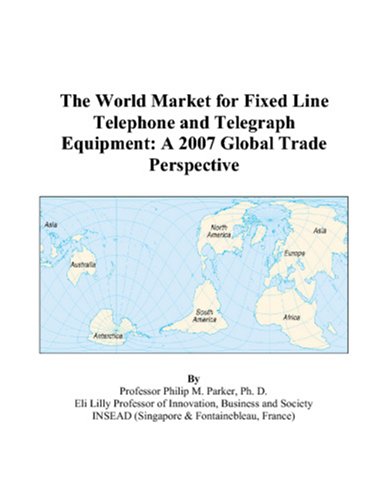 The World Market for Fixed Line Telephone and Telegraph Equipment: A 2007 Global Trade Perspective - Philip M. Parker