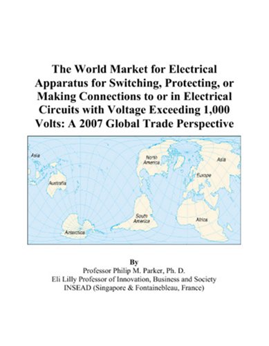 The World Market for Electrical Apparatus for Switching, Protecting, or Making Connections to or in Electrical Circuits with Voltage Exceeding 1,000 Volts: A 2007 Global Trade Perspective - Philip M. Parker