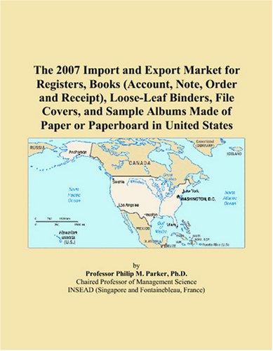 Stock image for The 2007 Import and Export Market for Registers, Books (Account, Note, Order and Receipt), Loose-Leaf Binders, File Covers, and Sample Albums Made of Paper or Paperboard in United States for sale by Revaluation Books