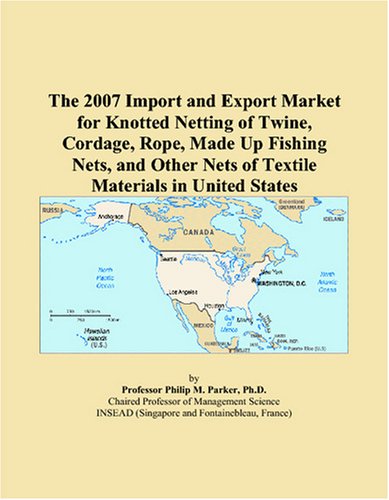 Stock image for The 2007 Import and Export Market for Knotted Netting of Twine, Cordage, Rope, Made Up Fishing Nets, and Other Nets of Textile Materials in United States for sale by Revaluation Books