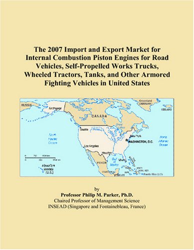 Stock image for The 2007 Import and Export Market for Internal Combustion Piston Engines for Road Vehicles, Self-Propelled Works Trucks, Wheeled Tractors, Tanks, and Other Armored Fighting Vehicles in United States for sale by Revaluation Books
