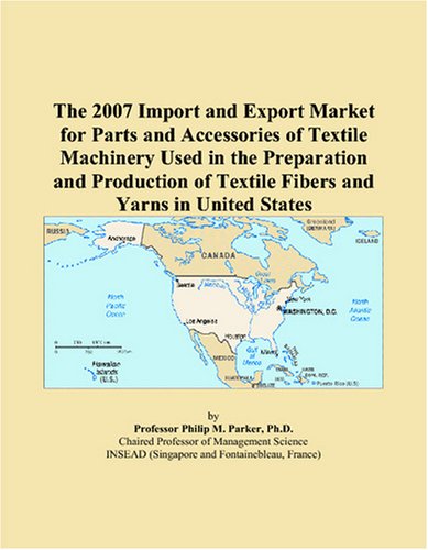 Stock image for The 2007 Import and Export Market for Parts and Accessories of Textile Machinery Used in the Preparation and Production of Textile Fibers and Yarns in United States for sale by Revaluation Books