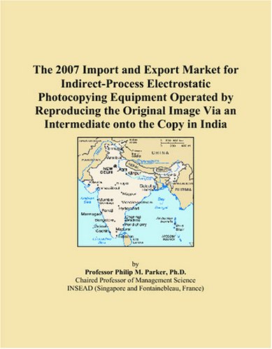 Imagen de archivo de The 2007 Import and Export Market for Indirect-Process Electrostatic Photocopying Equipment Operated by Reproducing the Original Image Via an Intermediate onto the Copy in India a la venta por Revaluation Books