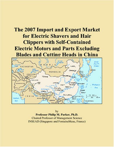 9780497662127: The 2007 Import and Export Market for Electric Shavers and Hair Clippers with Self-Contained Electric Motors and Parts Excluding Blades and Cutting Heads in China