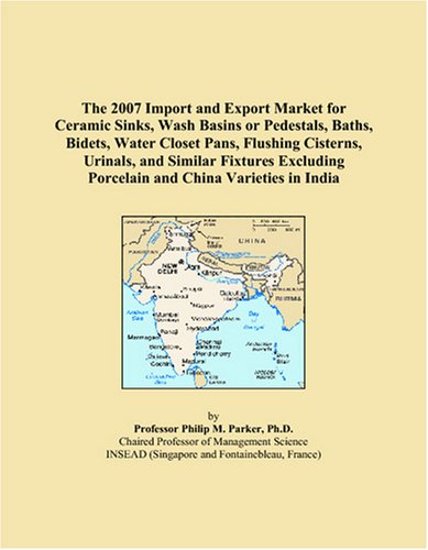 Imagen de archivo de The 2007 Import and Export Market for Ceramic Sinks, Wash Basins or Pedestals, Baths, Bidets, Water Closet Pans, Flushing Cisterns, Urinals, and . Porcelain and China Varieties in India a la venta por Ergodebooks