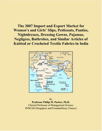 Imagen de archivo de The 2007 Import and Export Market for Women's and Girls' Slips, Petticoats, Panties, Nightdresses, Dressing Gowns, Pajamas, Negligees, Bathrobes, and . Knitted or Crocheted Textile Fabrics in India a la venta por Ergodebooks