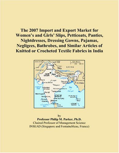 Stock image for The 2007 Import and Export Market for Women's and Girls' Slips, Petticoats, Panties, Nightdresses, Dressing Gowns, Pajamas, Negligees, Bathrobes, and . Knitted or Crocheted Textile Fabrics in India for sale by Ergodebooks