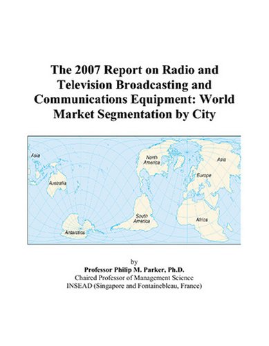 9780497711214: The 2007 Report on Radio and Television Broadcasting and Communications Equipment: World Market Segmentation by City