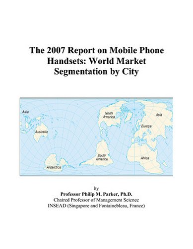 Imagen de archivo de The 2007 Report on Mobile Phone Handsets: World Market Segmentation by City a la venta por Zubal-Books, Since 1961