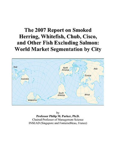 9780497727116: The 2007 Report on Smoked Herring, Whitefish, Chub, Cisco, and Other Fish Excluding Salmon: World Market Segmentation by City