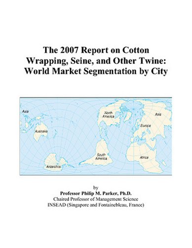 9780497733582: The 2007 Report on Cotton Wrapping, Seine, and Other Twine: World Market Segmentation by City