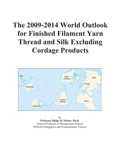 The 2009-2014 World Outlook for Finished Filament Yarn Thread and Silk Excluding Cordage Products - Icon Group